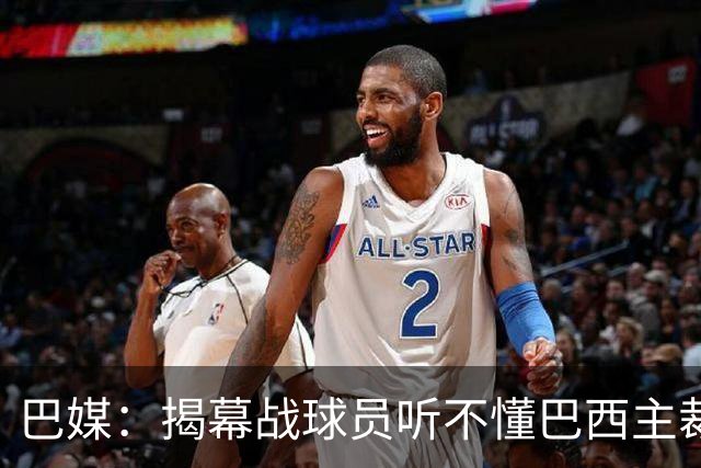 巴媒：揭幕战球员听不懂巴西主裁的散装英语，逗笑巴西球迷