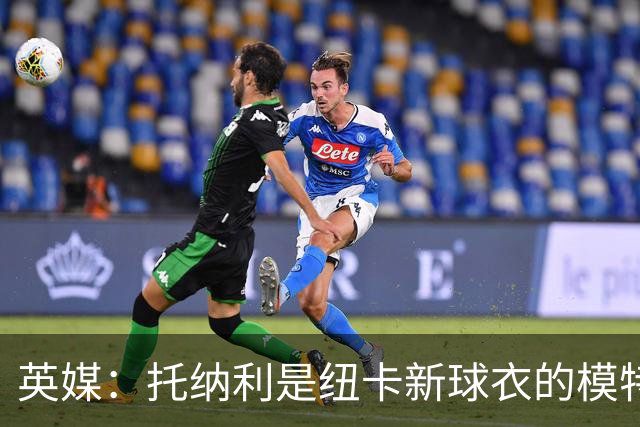 英媒：托纳利是纽卡新球衣的模特但仍可能离队，去年伊萨克也一样